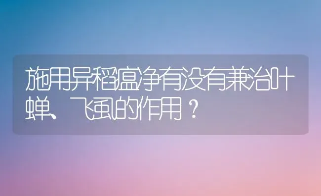 施用异稻瘟净有没有兼治叶蝉、飞虱的作用? | 养殖知识