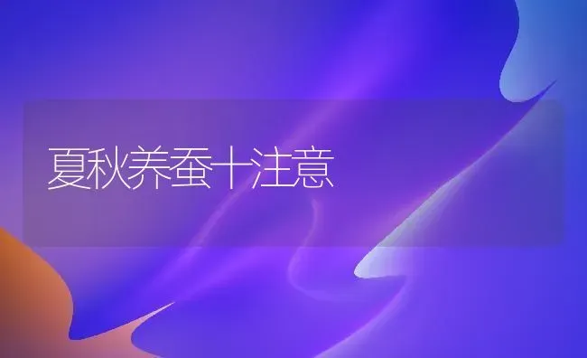 夏秋养蚕十注意 | 养殖技术大全