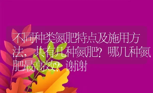 不同种类氮肥特点及施用方法,共有几种氮肥？哪几种氮肥最高效？谢谢 | 养殖学堂