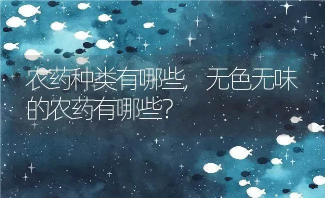 农药种类有哪些,无色无味的农药有哪些？ | 养殖科普