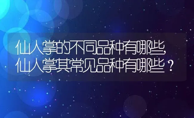 仙人掌的不同品种有哪些,仙人掌其常见品种有哪些？ | 养殖科普