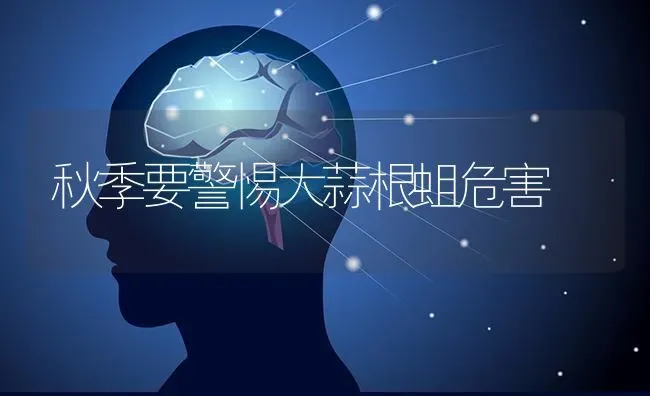 秋季要警惕大蒜根蛆危害 | 养殖知识