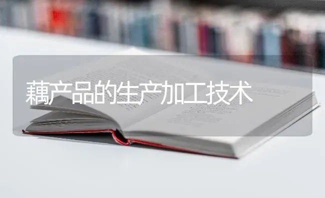 藕产品的生产加工技术 | 养殖技术大全