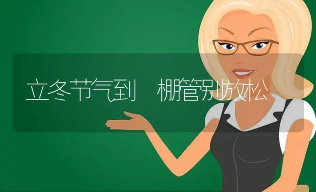 立冬节气到 棚管别放松 | 养殖技术大全