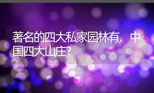 著名的四大私家园林有,中国四大山庄？ | 养殖科普