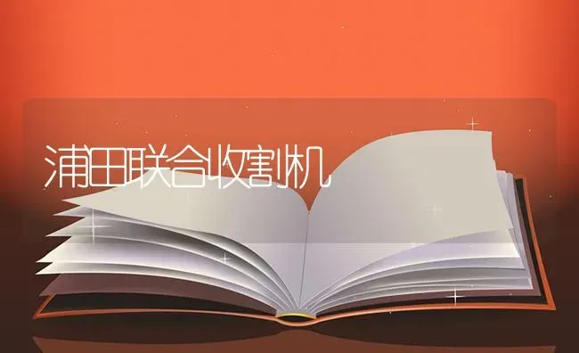 浦田联合收割机 | 养殖知识