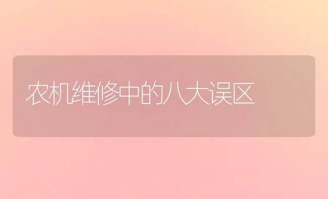 农机维修中的八大误区 | 养殖知识