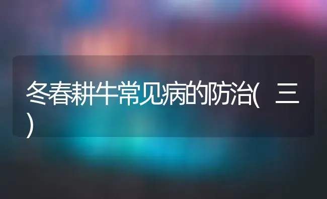 冬春耕牛常见病的防治(三) | 养殖技术大全