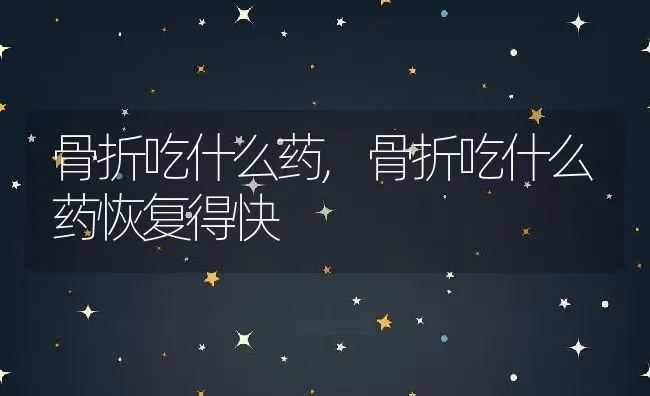 骨折吃什么药,骨折吃什么药恢复得快 | 养殖资料