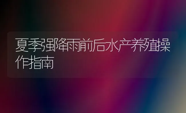 夏季强降雨前后水产养殖操作指南 | 养殖技术大全