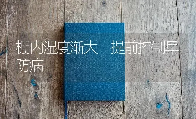 棚内湿度渐大 提前控制早防病 | 养殖技术大全
