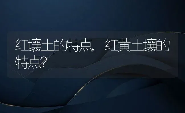 红壤土的特点,红黄土壤的特点？ | 养殖科普