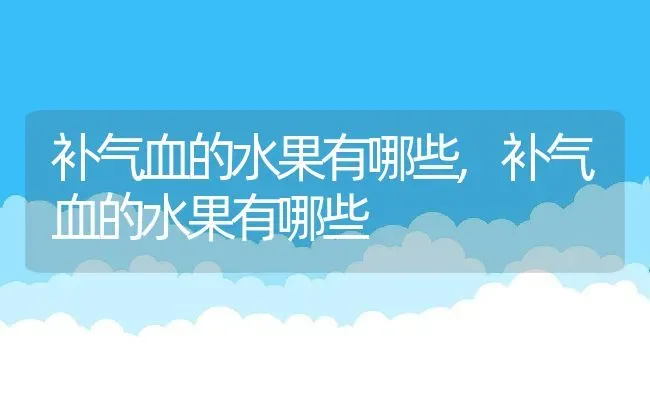 补气血的水果有哪些,补气血的水果有哪些 | 养殖科普