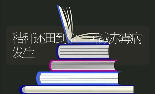 秸秆还田到位 可减赤霉病发生 | 养殖技术大全