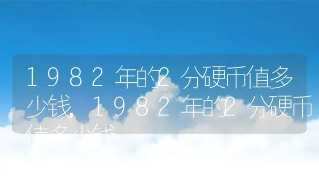 1982年的2分硬币值多少钱,1982年的2分硬币值多少钱 | 养殖科普