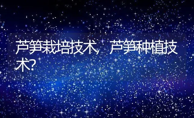 芦笋栽培技术,芦笋种植技术？ | 养殖学堂