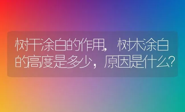 树干涂白的作用,树木涂白的高度是多少，原因是什么？ | 养殖科普