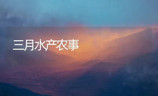 三月水产农事 | 养殖知识