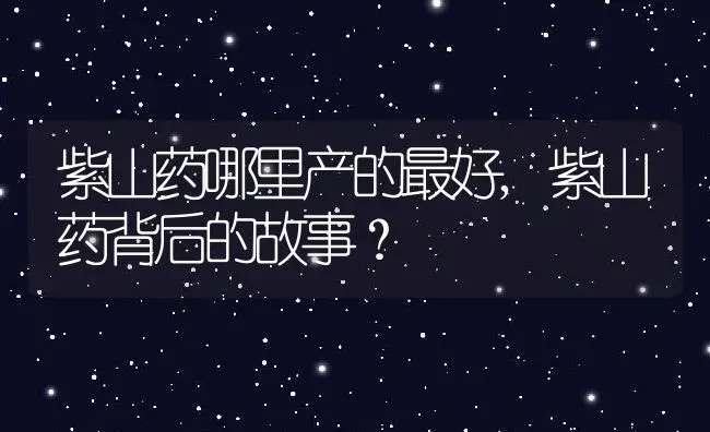 紫山药哪里产的最好,紫山药背后的故事？ | 养殖科普