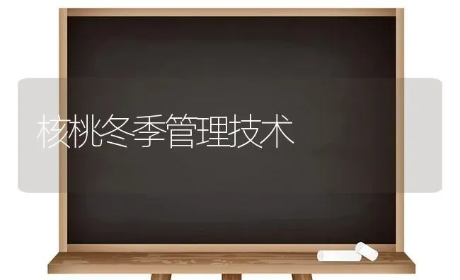 核桃冬季管理技术 | 养殖技术大全