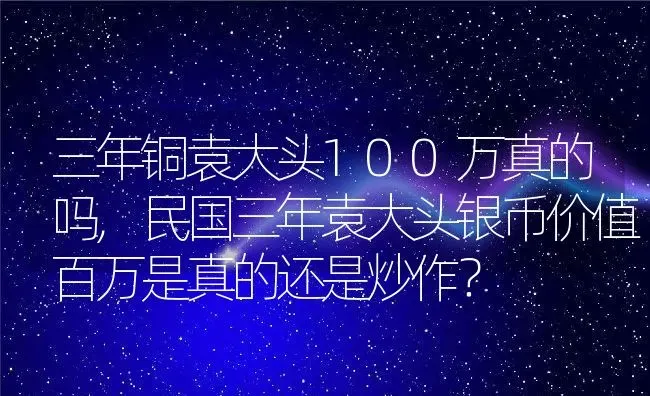 三年铜袁大头100万真的吗,民国三年袁大头银币价值百万是真的还是炒作？ | 养殖学堂