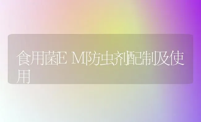 食用菌EM防虫剂配制及使用 | 养殖技术大全