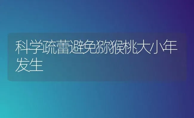 科学疏蕾避免猕猴桃大小年发生 | 养殖技术大全