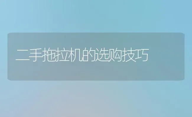 二手拖拉机的选购技巧 | 养殖知识