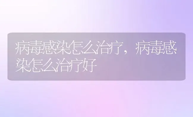 病毒感染怎么治疗,病毒感染怎么治疗好 | 养殖资料