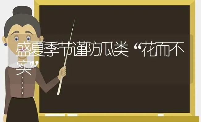 盛夏季节谨防瓜类“花而不实” | 养殖技术大全