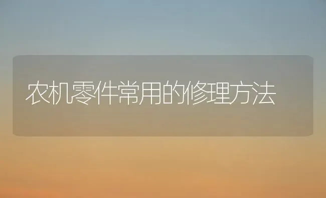 农机零件常用的修理方法 | 养殖知识