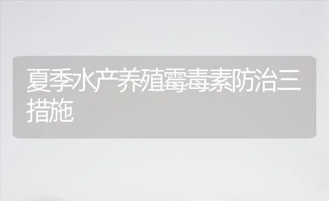 夏季水产养殖霉毒素防治三措施 | 养殖技术大全