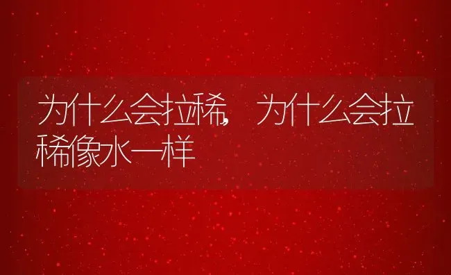 为什么会拉稀,为什么会拉稀像水一样 | 养殖资料