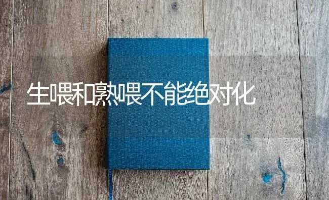 生喂和熟喂不能绝对化 | 养殖知识