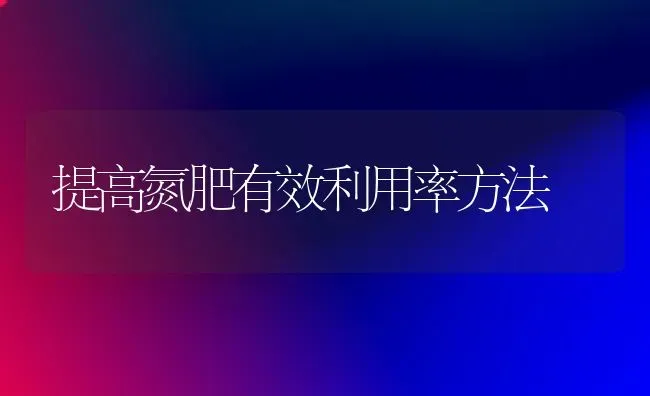 提高氮肥有效利用率方法 | 养殖知识