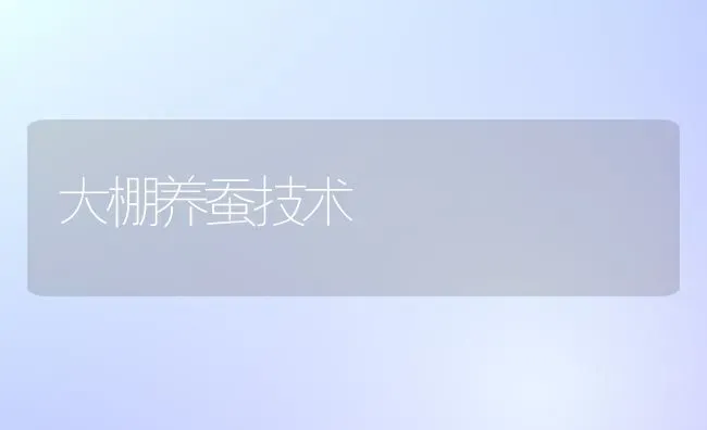 大棚养蚕技术 | 养殖技术大全