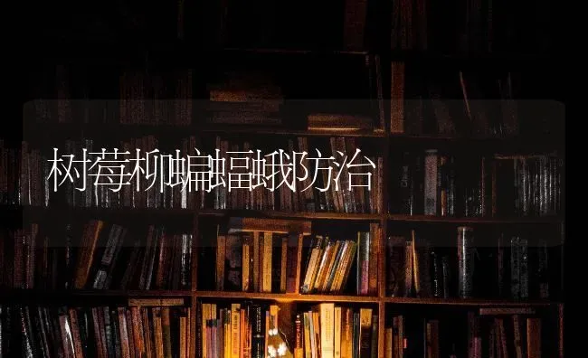 树莓柳蝙蝠蛾防治 | 养殖技术大全