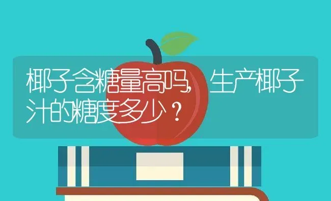椰子含糖量高吗,生产椰子汁的糖度多少？ | 养殖科普