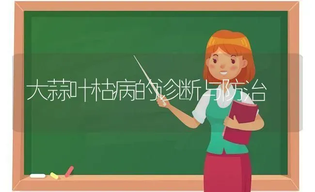 大蒜叶枯病的诊断与防治 | 养殖知识