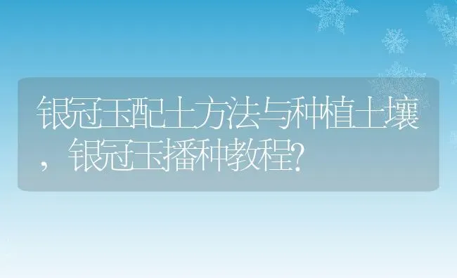 银冠玉配土方法与种植土壤,银冠玉播种教程？ | 养殖科普