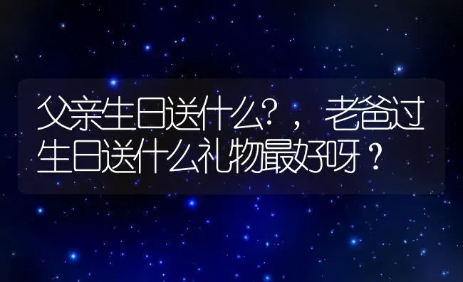 父亲生日送什么?,老爸过生日送什么礼物最好呀？ | 养殖科普