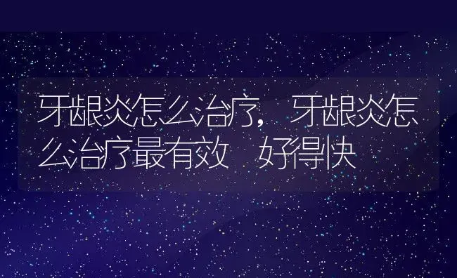 牙龈炎怎么治疗,牙龈炎怎么治疗最有效 好得快 | 养殖资料