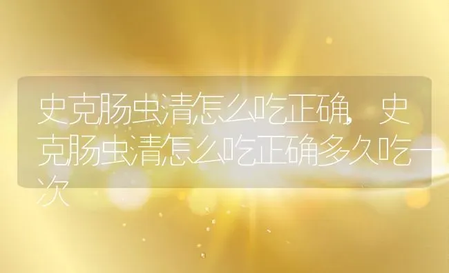 史克肠虫清怎么吃正确,史克肠虫清怎么吃正确多久吃一次 | 养殖资料