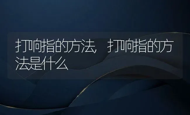 打响指的方法,打响指的方法是什么 | 养殖资料
