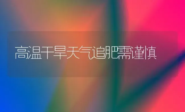 高温干旱天气追肥需谨慎 | 养殖技术大全