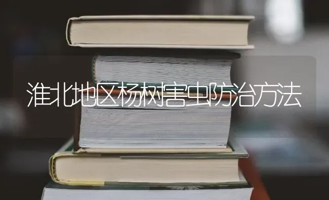 淮北地区杨树害虫防治方法 | 养殖技术大全