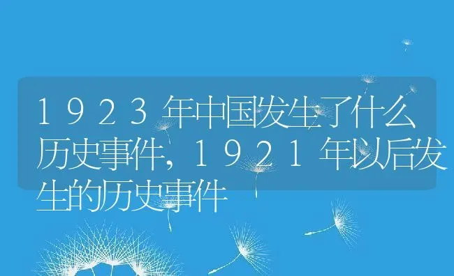 1923年中国发生了什么历史事件,1921年以后发生的历史事件 | 养殖学堂