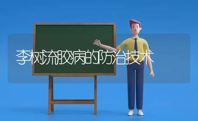 李树流胶病的防治技术 | 养殖技术大全