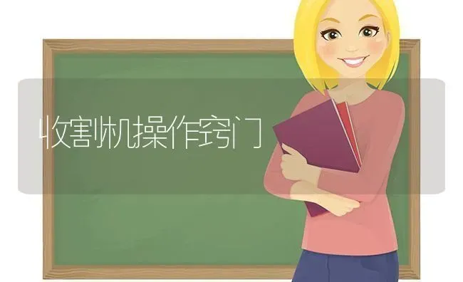 收割机操作窍门 | 养殖技术大全