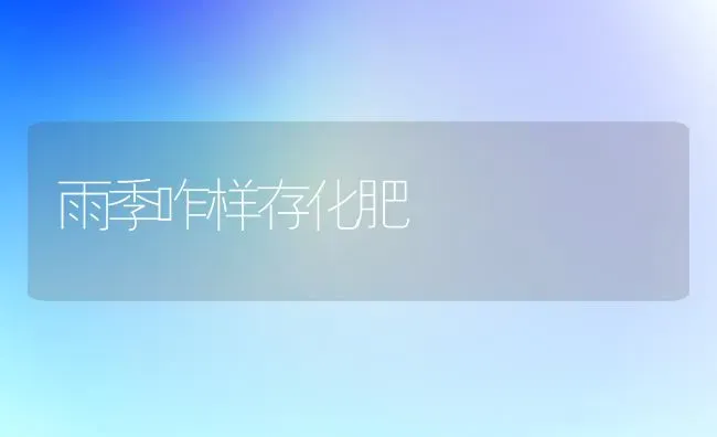 雨季咋样存化肥 | 养殖知识